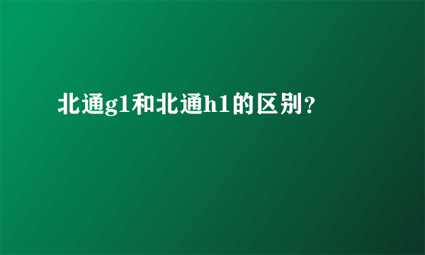 北通g1和北通h1的区别？