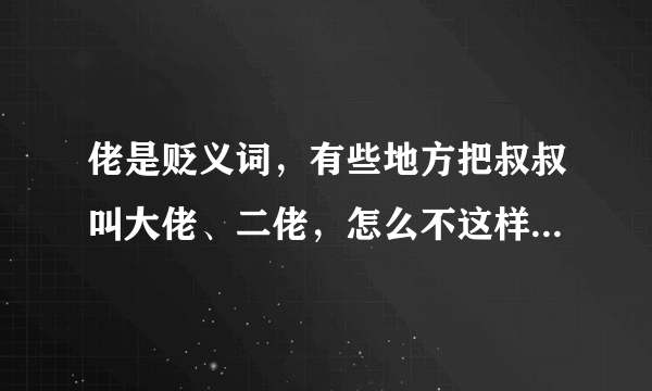 佬是贬义词，有些地方把叔叔叫大佬、二佬，怎么不这样写大老、二老？