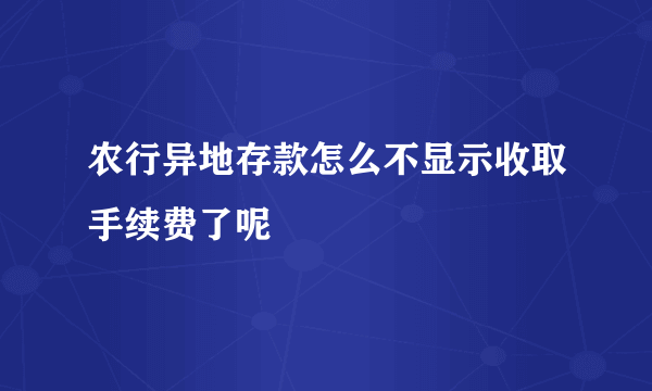 农行异地存款怎么不显示收取手续费了呢