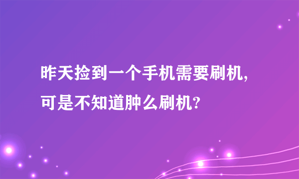 昨天捡到一个手机需要刷机,可是不知道肿么刷机?