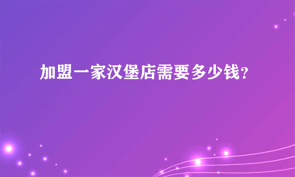 加盟一家汉堡店需要多少钱？