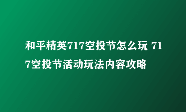 和平精英717空投节怎么玩 717空投节活动玩法内容攻略