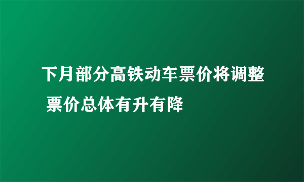 下月部分高铁动车票价将调整 票价总体有升有降