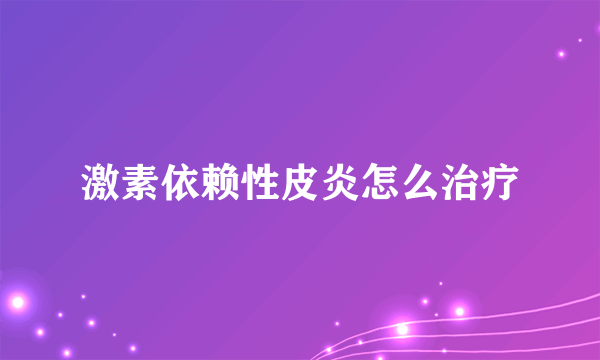 激素依赖性皮炎怎么治疗