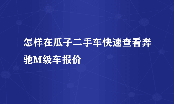 怎样在瓜子二手车快速查看奔驰M级车报价