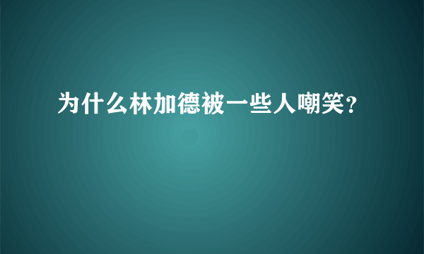 为什么林加德被一些人嘲笑？