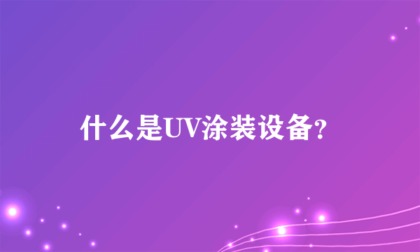 什么是UV涂装设备？