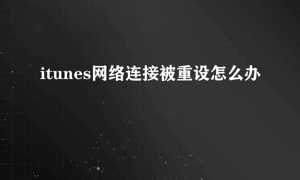 itunes网络连接被重设怎么办