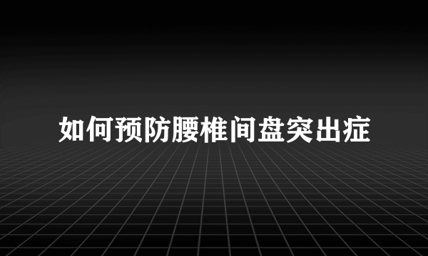 如何预防腰椎间盘突出症