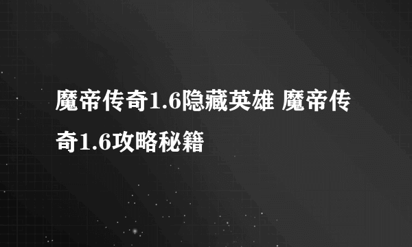 魔帝传奇1.6隐藏英雄 魔帝传奇1.6攻略秘籍