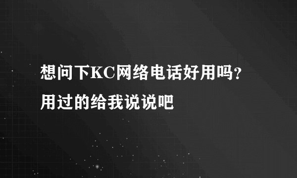 想问下KC网络电话好用吗？用过的给我说说吧