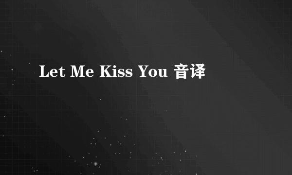 Let Me Kiss You 音译