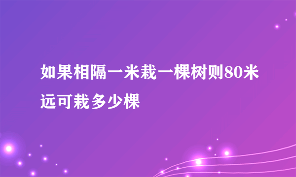 如果相隔一米栽一棵树则80米远可栽多少棵