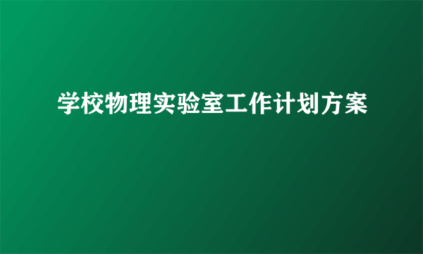 学校物理实验室工作计划方案