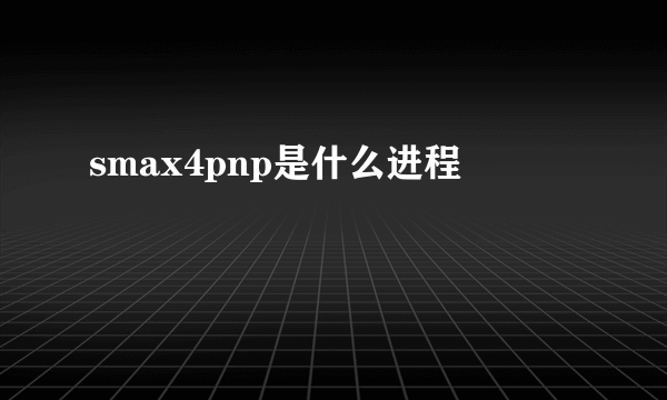 smax4pnp是什么进程