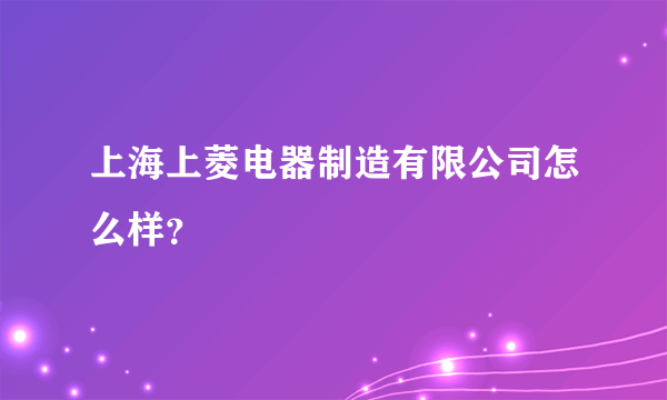 上海上菱电器制造有限公司怎么样？