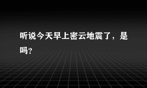 听说今天早上密云地震了，是吗？