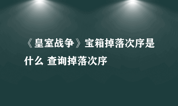 《皇室战争》宝箱掉落次序是什么 查询掉落次序