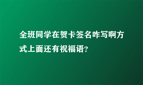 全班同学在贺卡签名咋写啊方式上面还有祝福语？