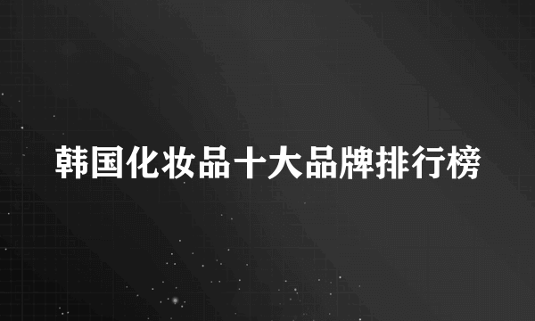 韩国化妆品十大品牌排行榜