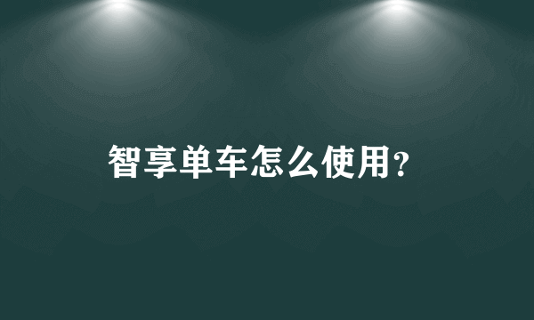 智享单车怎么使用？