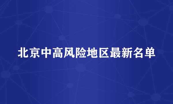 北京中高风险地区最新名单