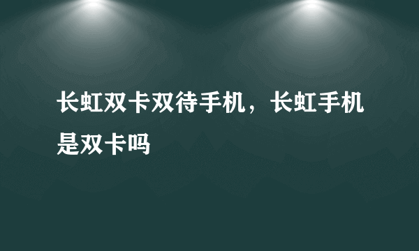 长虹双卡双待手机，长虹手机是双卡吗