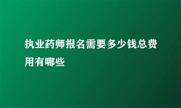 执业药师报名需要多少钱总费用有哪些