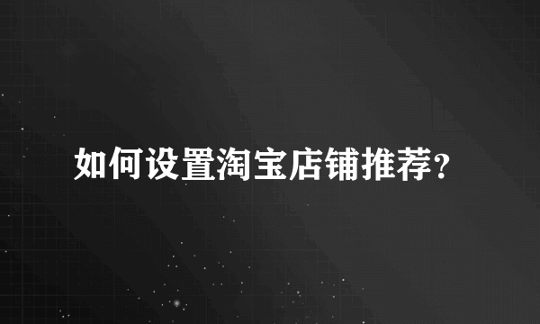 如何设置淘宝店铺推荐？