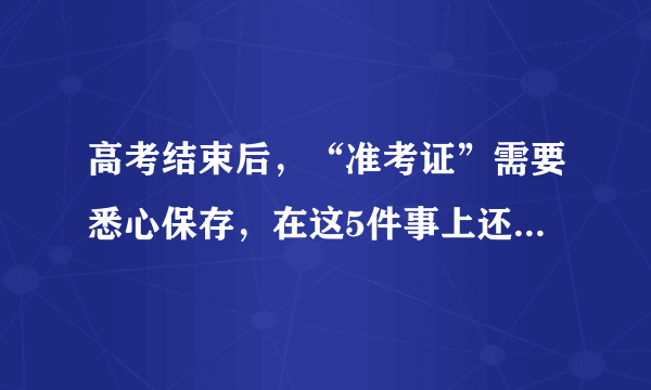 高考结束后，“准考证”需要悉心保存，在这5件事上还有大用处