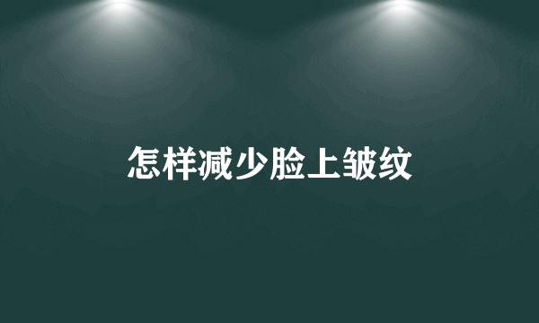 怎样减少脸上皱纹