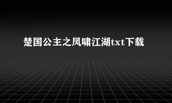 楚国公主之凤啸江湖txt下载