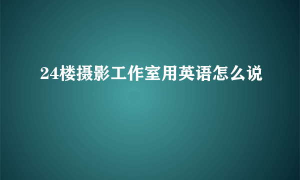 24楼摄影工作室用英语怎么说