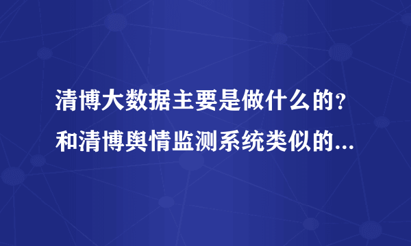 清博大数据主要是做什么的？和清博舆情监测系统类似的工具推荐