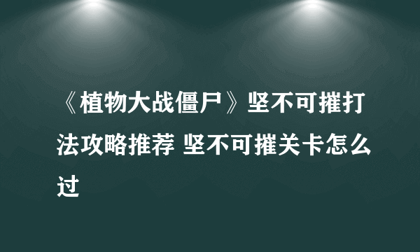 《植物大战僵尸》坚不可摧打法攻略推荐 坚不可摧关卡怎么过