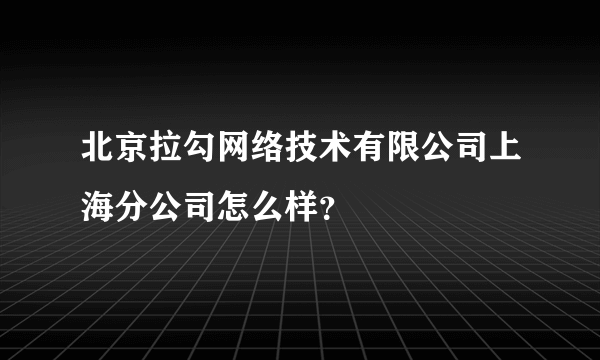 北京拉勾网络技术有限公司上海分公司怎么样？