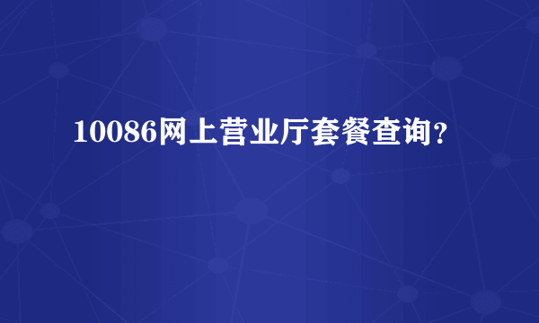 10086网上营业厅套餐查询？