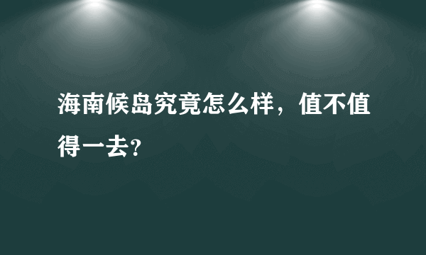 海南候岛究竟怎么样，值不值得一去？