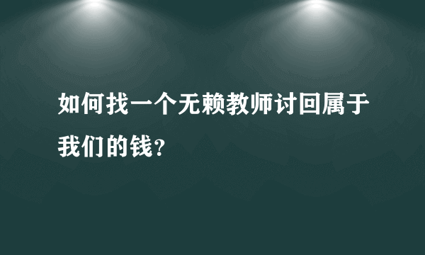 如何找一个无赖教师讨回属于我们的钱？