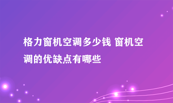 格力窗机空调多少钱 窗机空调的优缺点有哪些