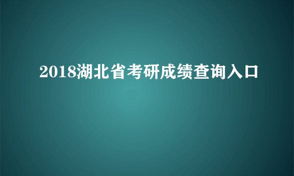 2018湖北省考研成绩查询入口