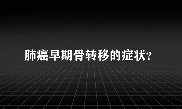 肺癌早期骨转移的症状？