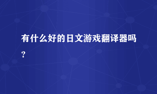 有什么好的日文游戏翻译器吗？