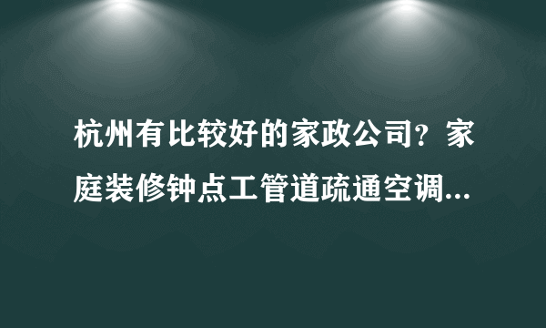 杭州有比较好的家政公司？家庭装修钟点工管道疏通空调都可以做的，我们公司需要找一个长期合作的。