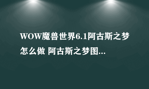 WOW魔兽世界6.1阿古斯之梦怎么做 阿古斯之梦图文流程攻略