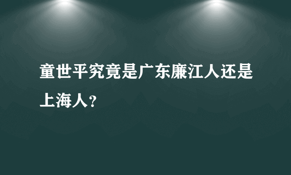 童世平究竟是广东廉江人还是上海人？