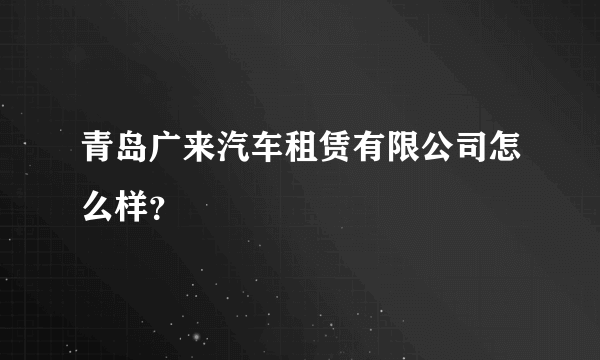 青岛广来汽车租赁有限公司怎么样？