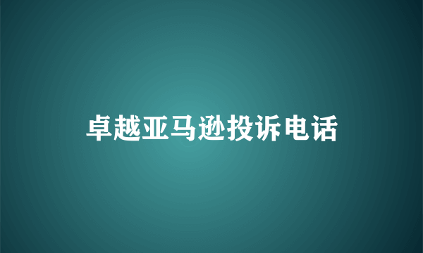 卓越亚马逊投诉电话