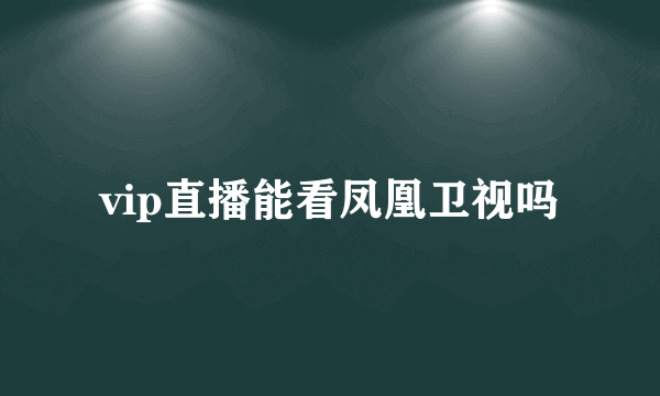 vip直播能看凤凰卫视吗