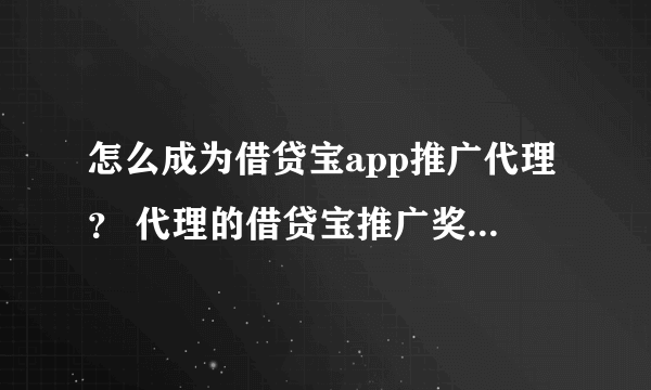 怎么成为借贷宝app推广代理？ 代理的借贷宝推广奖励怎么样？